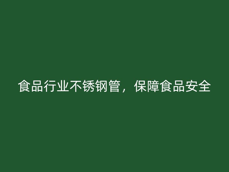 食品行业不锈钢管，保障食品安全