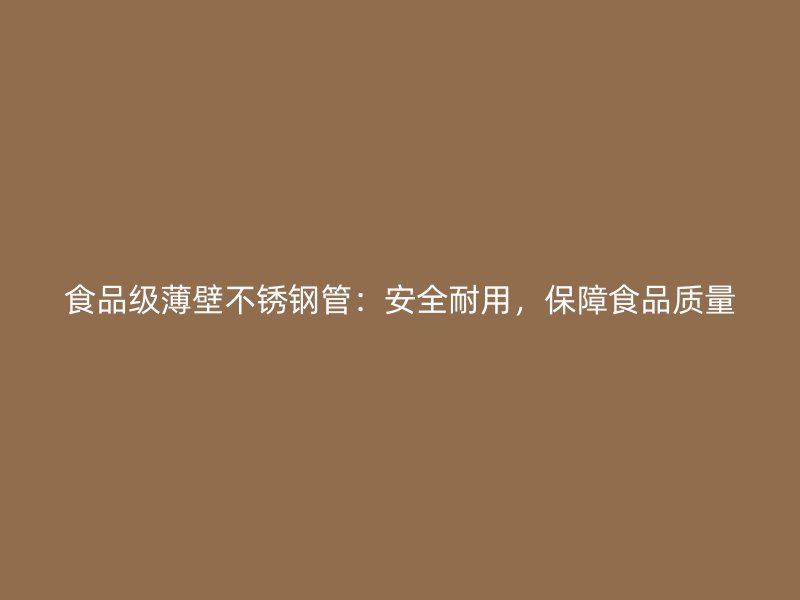 食品级薄壁不锈钢管：安全耐用，保障食品质量