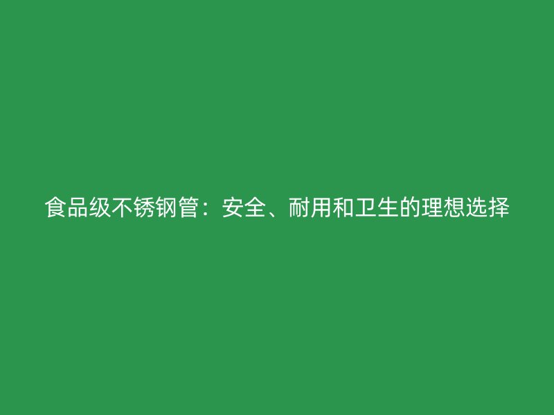食品级不锈钢管：安全、耐用和卫生的理想选择