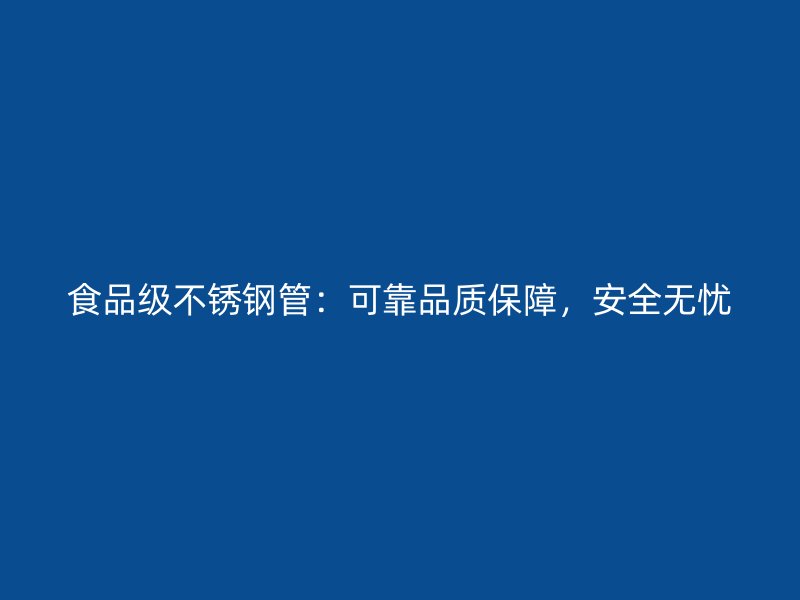食品级不锈钢管：可靠品质保障，安全无忧