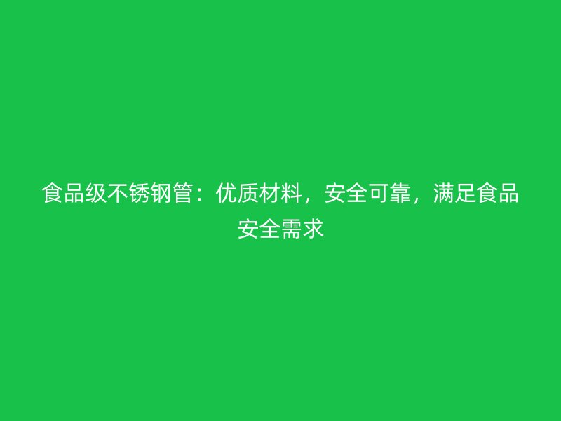 食品级不锈钢管：优质材料，安全可靠，满足食品安全需求