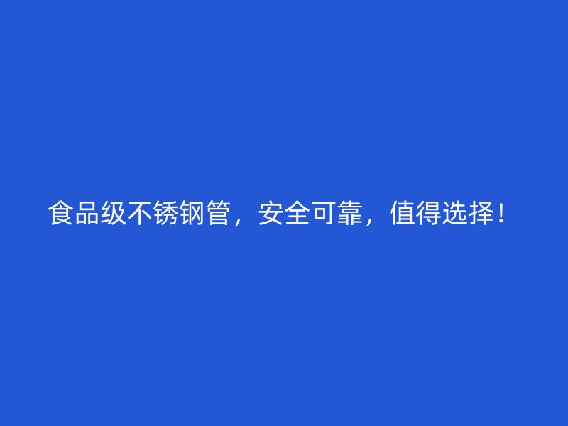 食品级不锈钢管，安全可靠，值得选择！