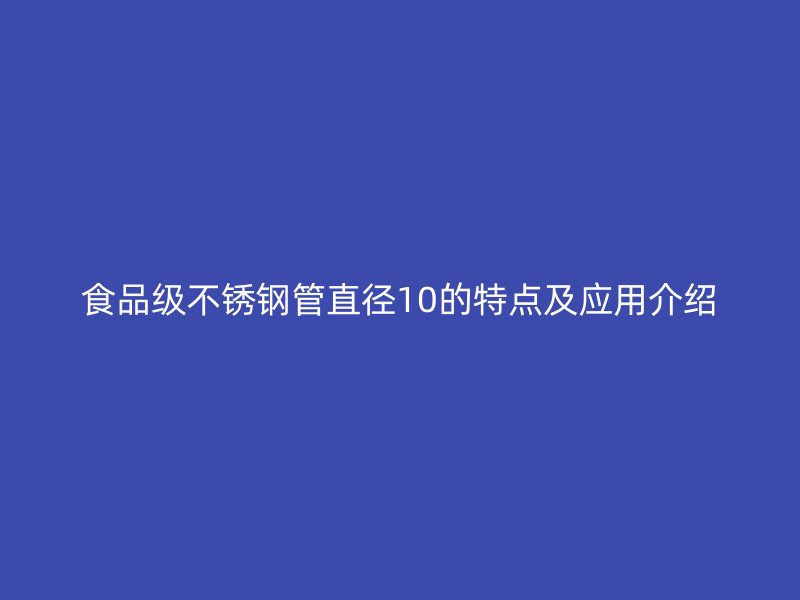 食品级不锈钢管直径10的特点及应用介绍