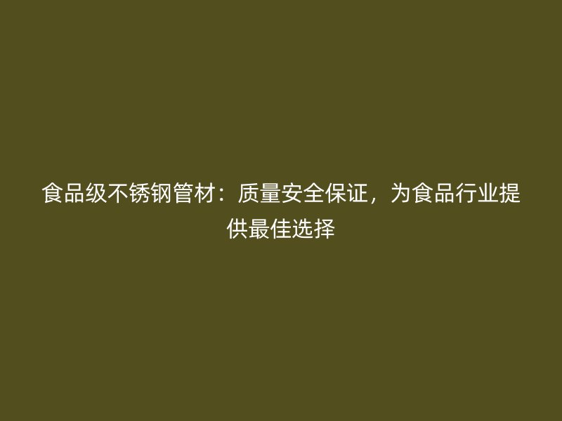 食品级不锈钢管材：质量安全保证，为食品行业提供最佳选择