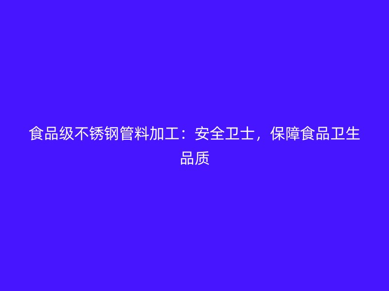 食品级不锈钢管料加工：安全卫士，保障食品卫生品质