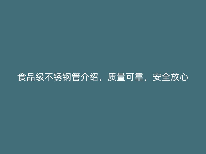 食品级不锈钢管介绍，质量可靠，安全放心