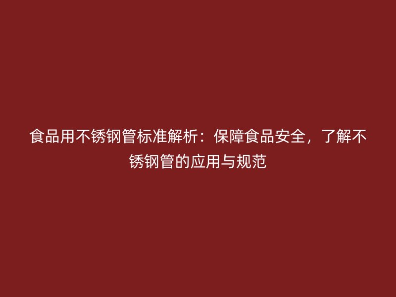 食品用不锈钢管标准解析：保障食品安全，了解不锈钢管的应用与规范