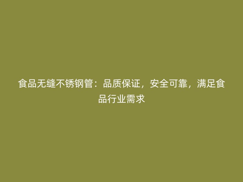 食品无缝不锈钢管：品质保证，安全可靠，满足食品行业需求