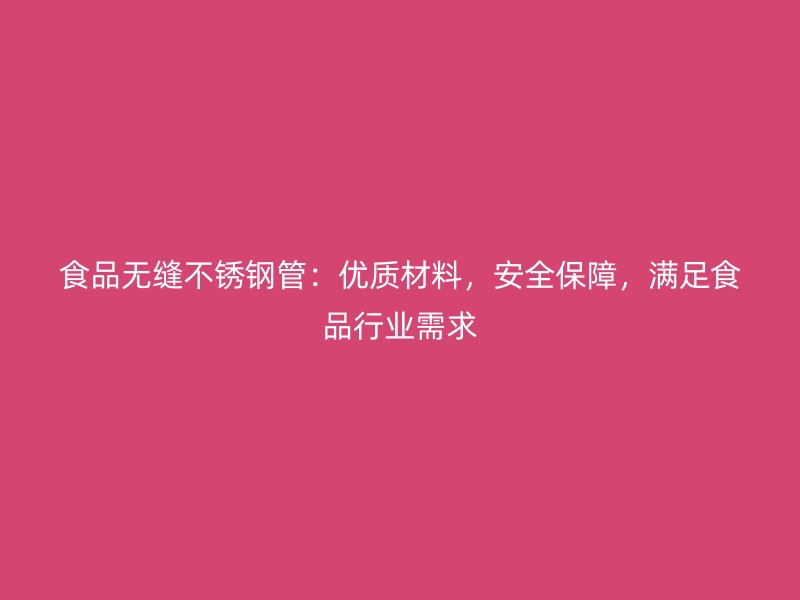 食品无缝不锈钢管：优质材料，安全保障，满足食品行业需求
