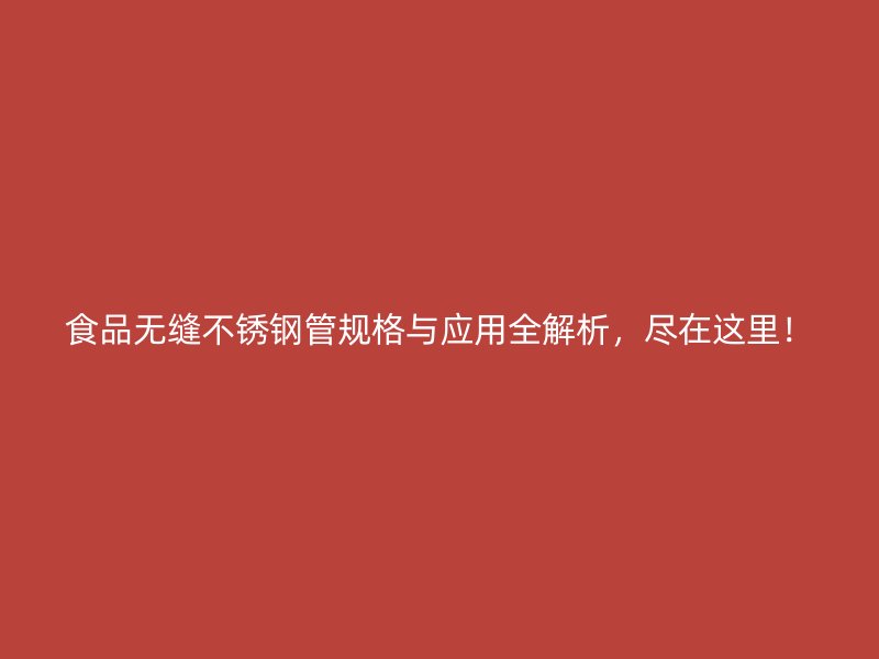 食品无缝不锈钢管规格与应用全解析，尽在这里！
