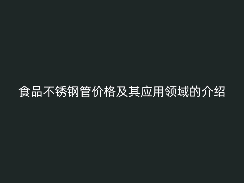 食品不锈钢管价格及其应用领域的介绍