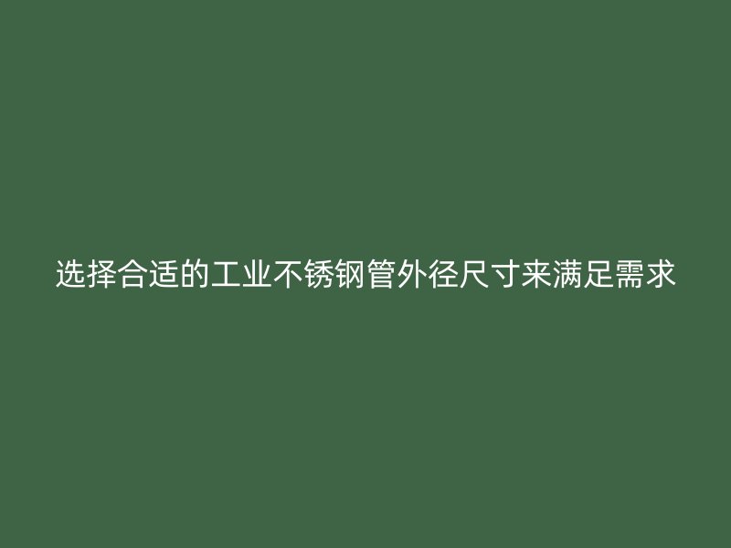 选择合适的工业不锈钢管外径尺寸来满足需求