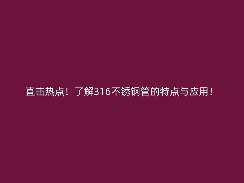 直击热点！了解316不锈钢管的特点与应用！