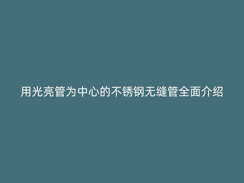 用光亮管为中心的不锈钢无缝管全面介绍