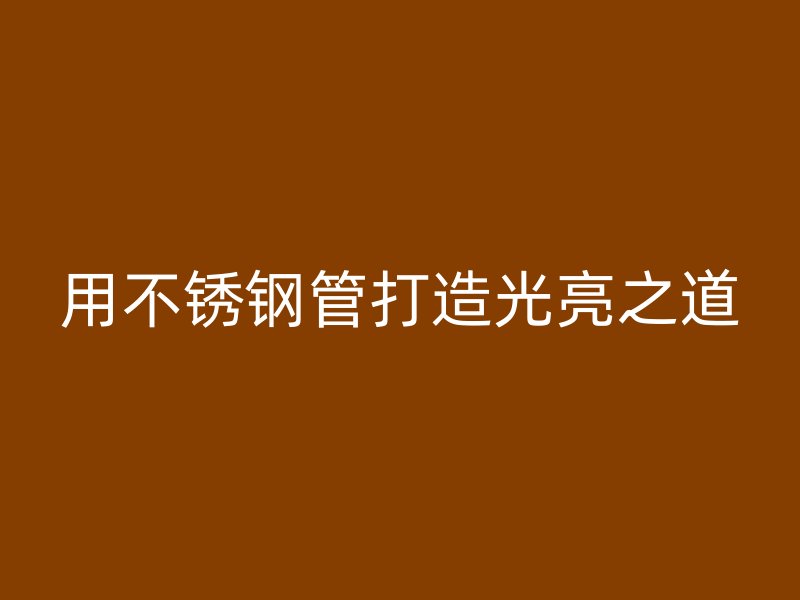 用不锈钢管打造光亮之道