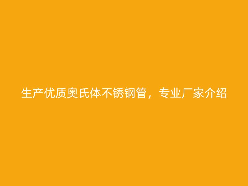 生产优质奥氏体不锈钢管，专业厂家介绍