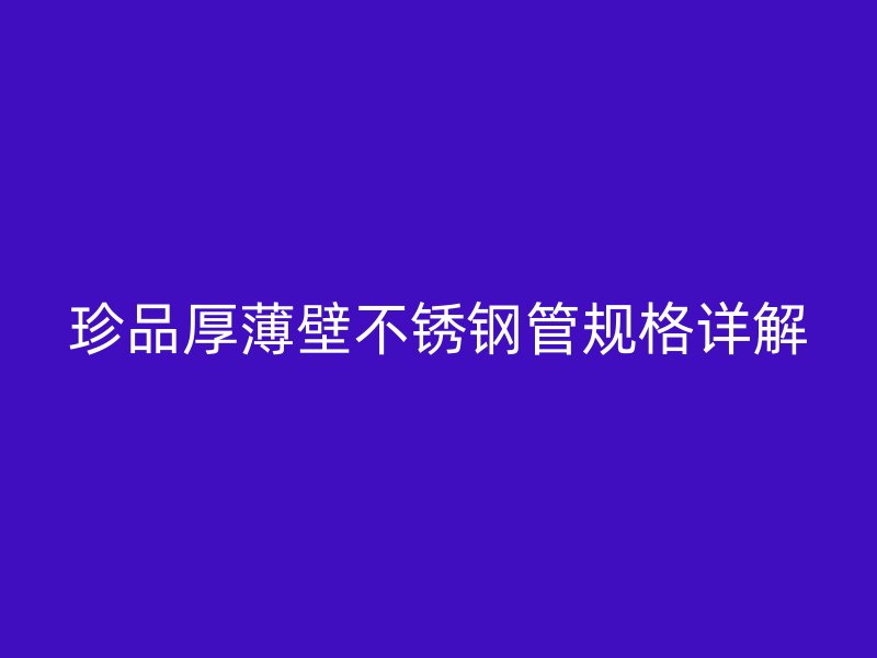 珍品厚薄壁不锈钢管规格详解