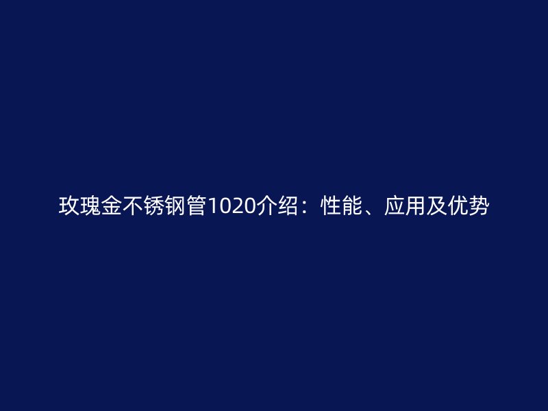 玫瑰金不锈钢管1020介绍：性能、应用及优势