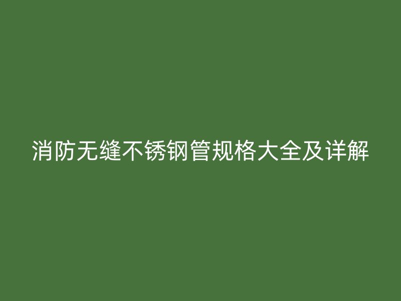 消防无缝不锈钢管规格大全及详解