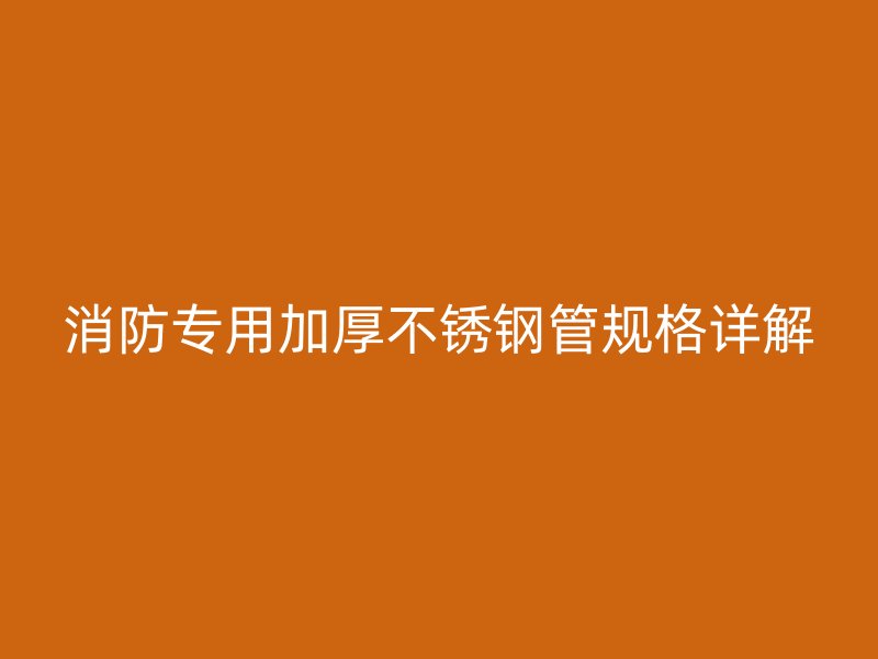 消防专用加厚不锈钢管规格详解