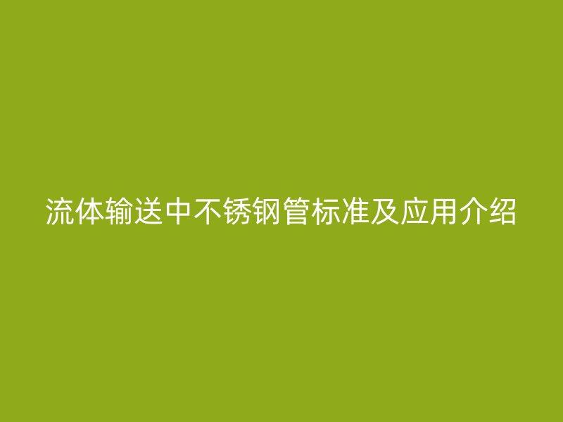 流体输送中不锈钢管标准及应用介绍