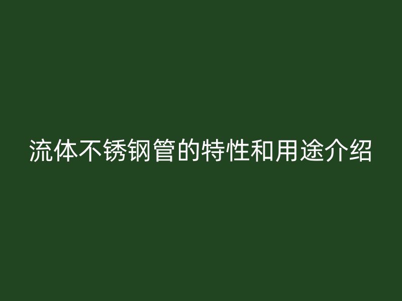 流体不锈钢管的特性和用途介绍