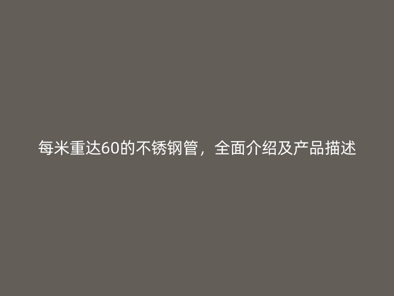 每米重达60的不锈钢管，全面介绍及产品描述