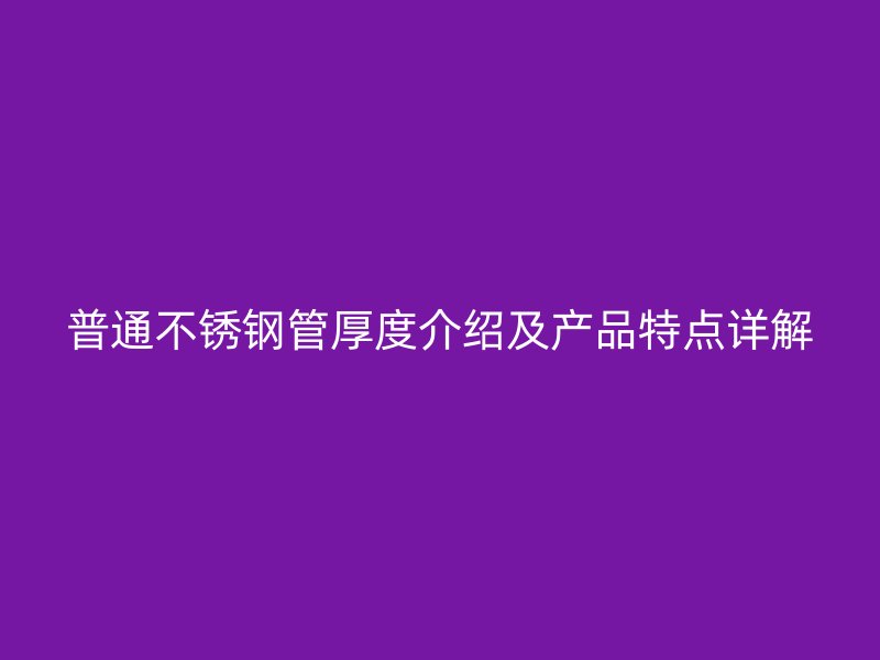 普通不锈钢管厚度介绍及产品特点详解