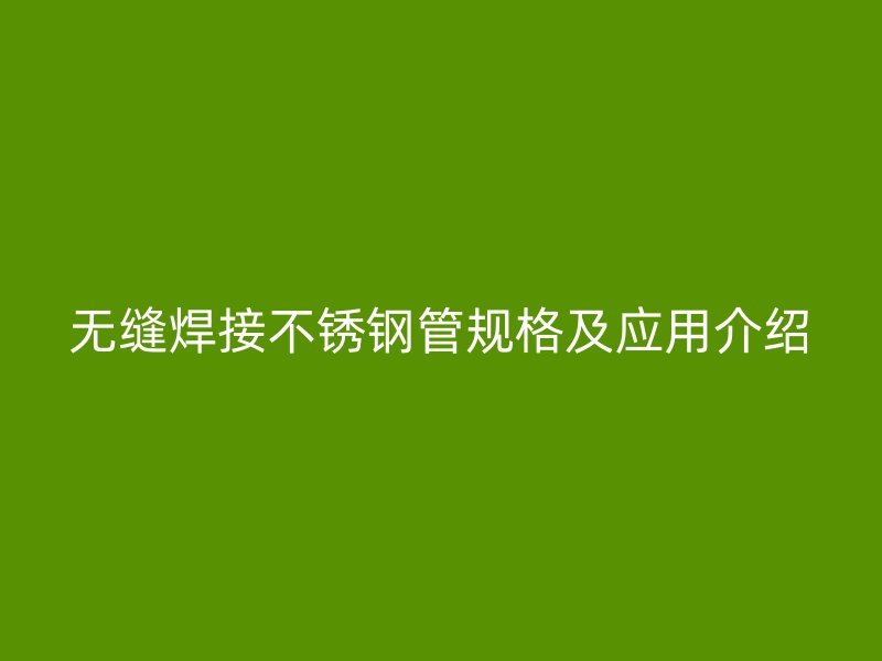 无缝焊接不锈钢管规格及应用介绍