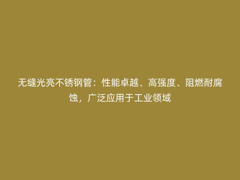 无缝光亮不锈钢管：性能卓越、高强度、阻燃耐腐蚀，广泛应用于工业领域