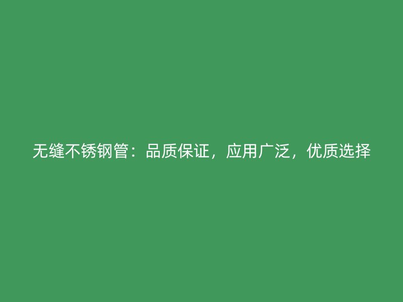 无缝不锈钢管：品质保证，应用广泛，优质选择