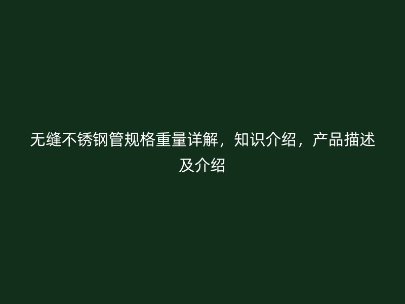 无缝不锈钢管规格重量详解，知识介绍，产品描述及介绍