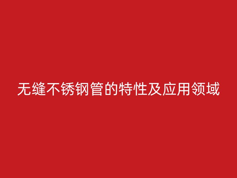 无缝不锈钢管的特性及应用领域