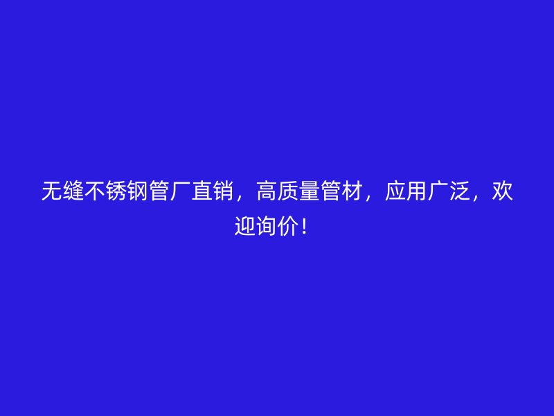 无缝不锈钢管厂直销，高质量管材，应用广泛，欢迎询价！