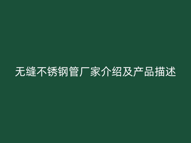 无缝不锈钢管厂家介绍及产品描述