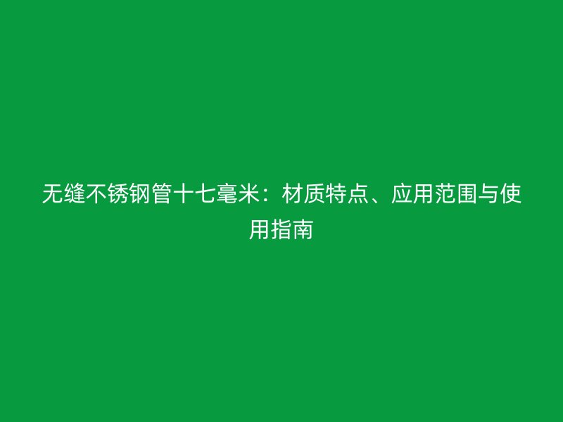 无缝不锈钢管十七毫米：材质特点、应用范围与使用指南