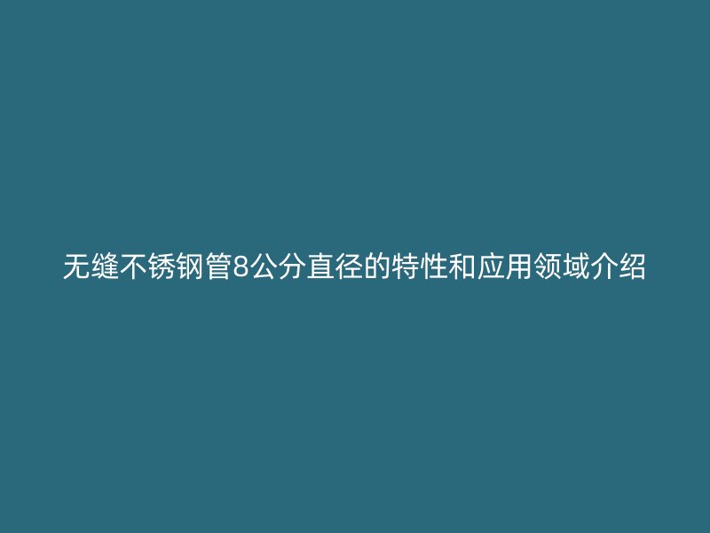 无缝不锈钢管8公分直径的特性和应用领域介绍