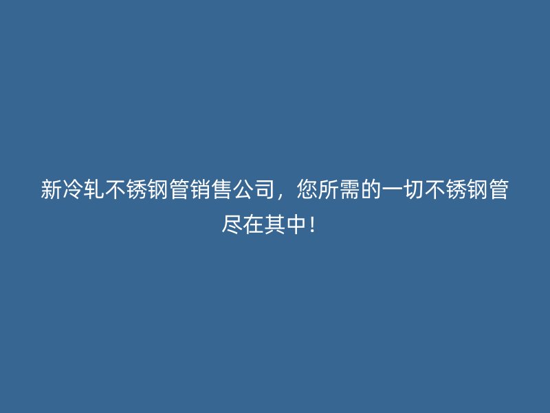 新冷轧不锈钢管销售公司，您所需的一切不锈钢管尽在其中！