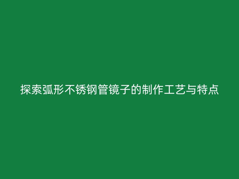 探索弧形不锈钢管镜子的制作工艺与特点