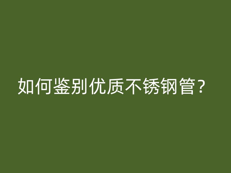 如何鉴别优质不锈钢管？