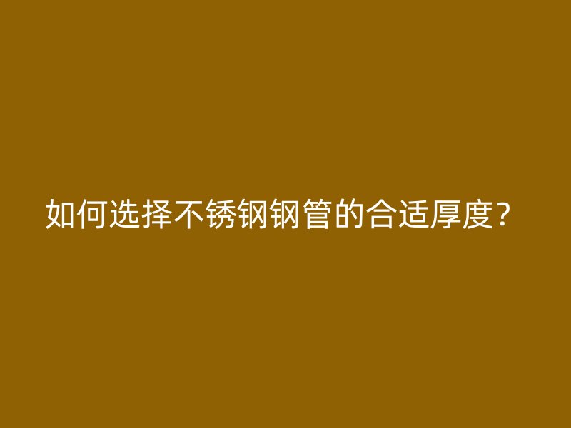 如何选择不锈钢钢管的合适厚度？