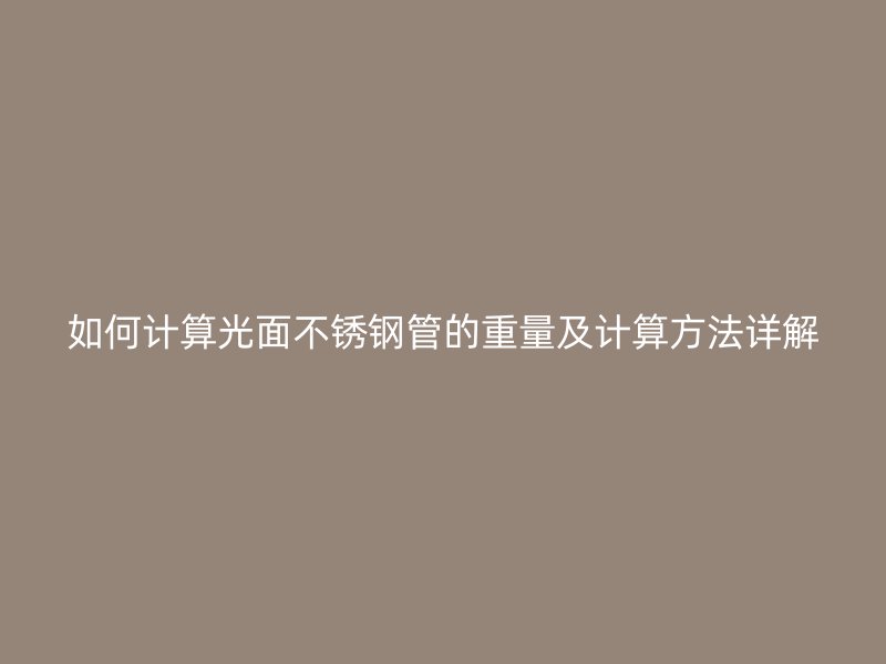 如何计算光面不锈钢管的重量及计算方法详解