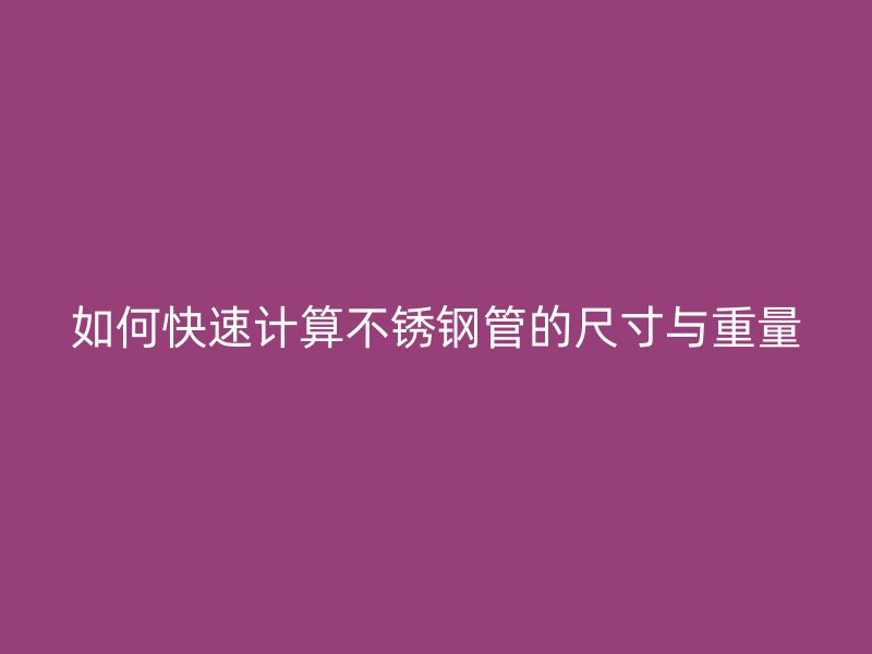 如何快速计算不锈钢管的尺寸与重量