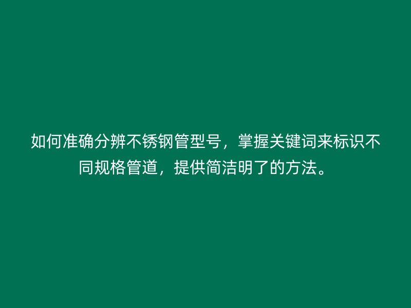 如何准确分辨不锈钢管型号，掌握关键词来标识不同规格管道，提供简洁明了的方法。