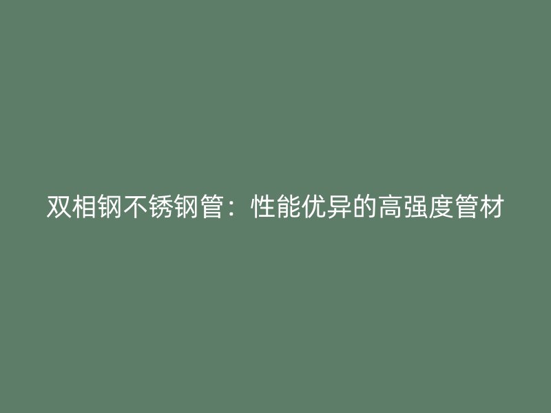 双相钢不锈钢管：性能优异的高强度管材