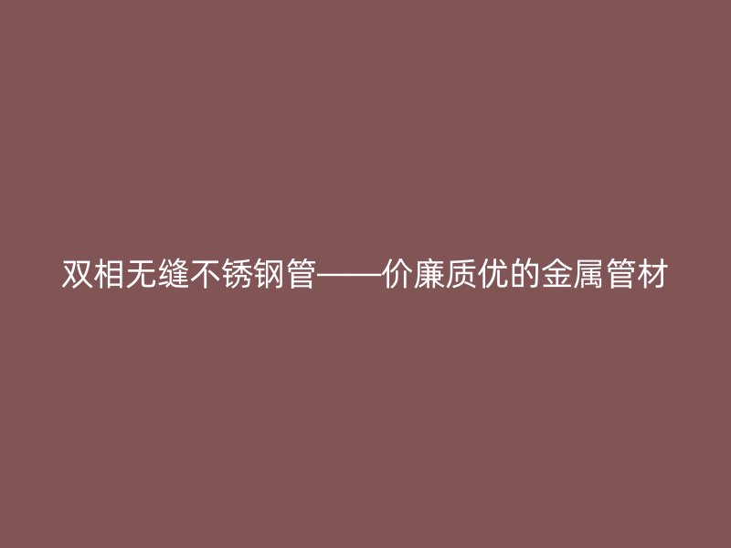 双相无缝不锈钢管——价廉质优的金属管材