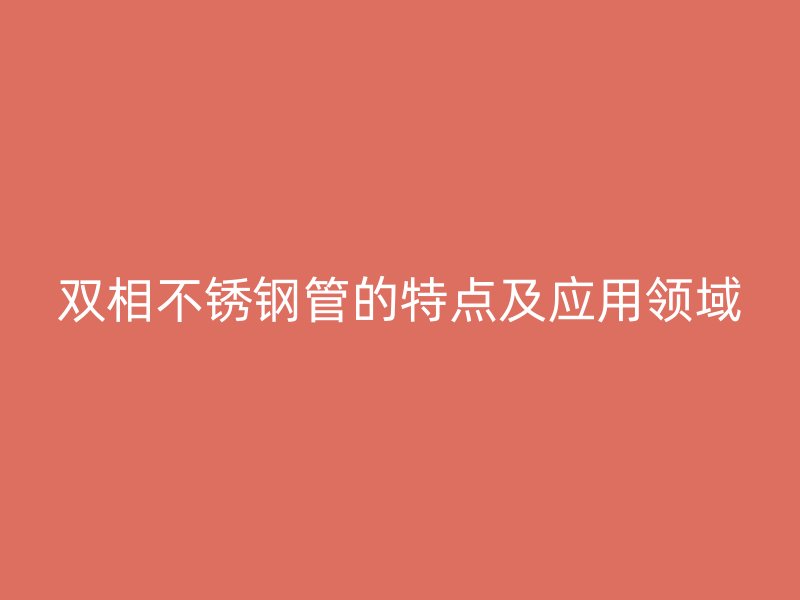 双相不锈钢管的特点及应用领域