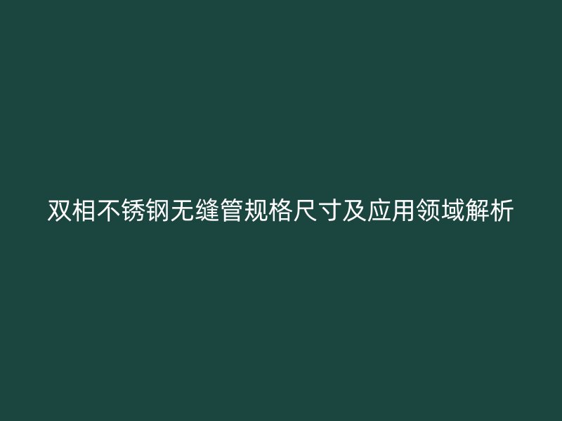 双相不锈钢无缝管规格尺寸及应用领域解析