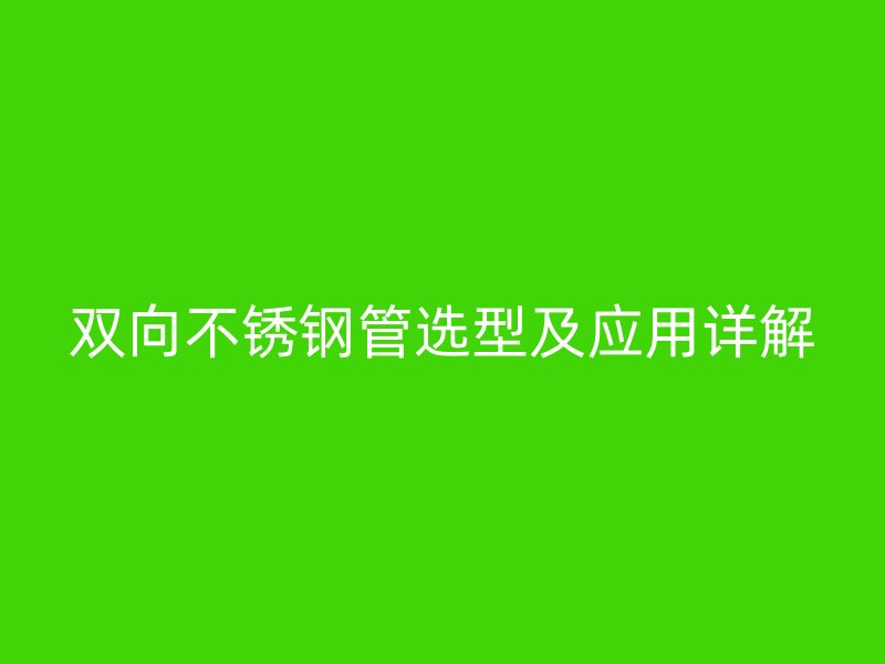 双向不锈钢管选型及应用详解