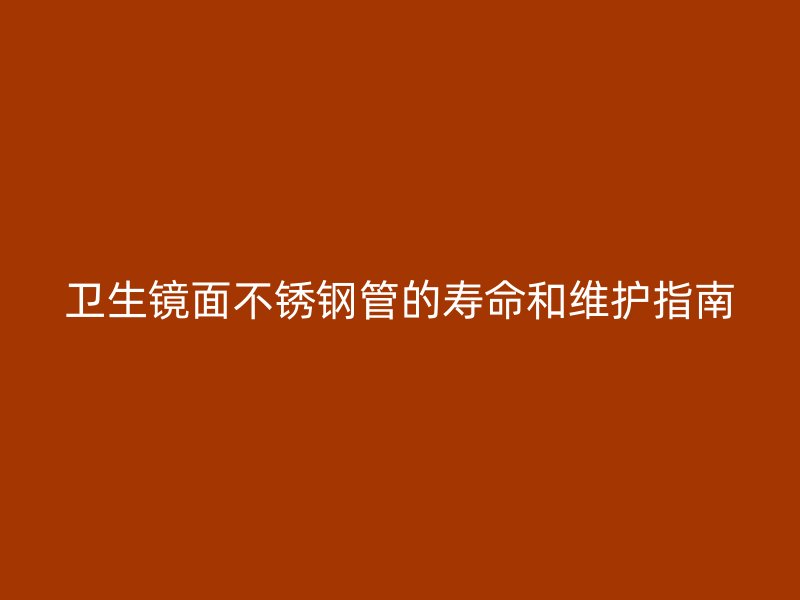 卫生镜面不锈钢管的寿命和维护指南